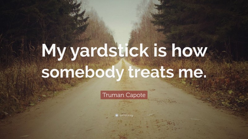 Truman Capote Quote: “My yardstick is how somebody treats me.”