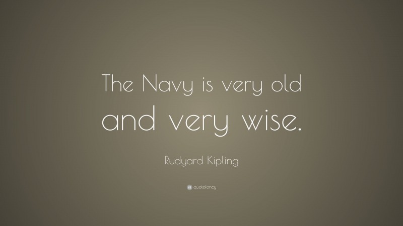 Rudyard Kipling Quote: “The Navy is very old and very wise.”