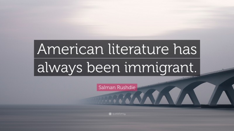 Salman Rushdie Quote: “American literature has always been immigrant.”