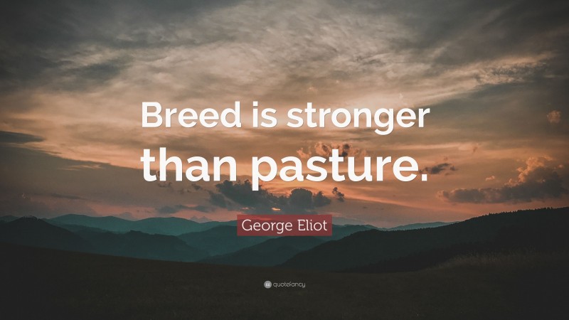 George Eliot Quote: “Breed is stronger than pasture.”