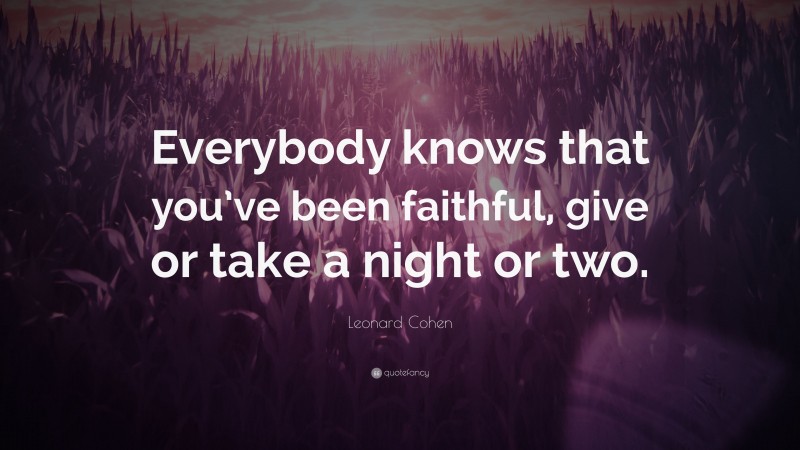 Leonard Cohen Quote: “Everybody knows that you’ve been faithful, give or take a night or two.”