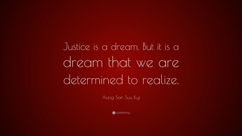 Aung San Suu Kyi Quote: “Justice is a dream. But it is a dream that we are determined to realize.”