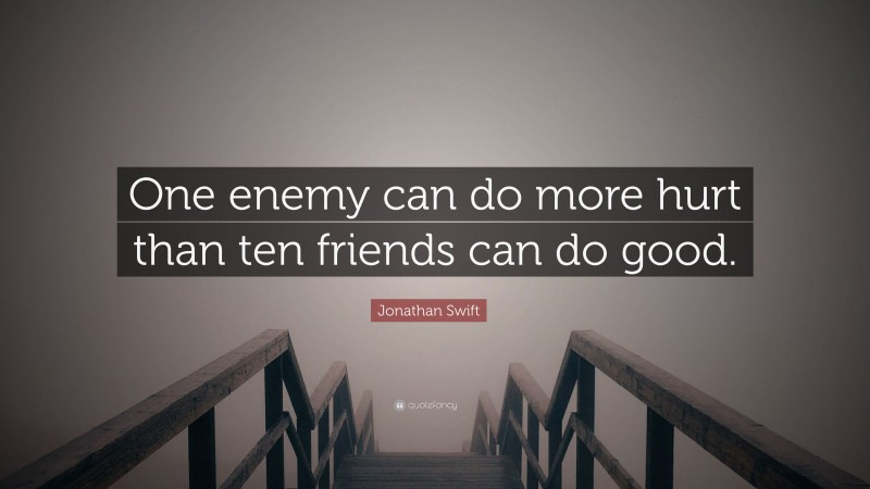 Jonathan Swift Quote: “One enemy can do more hurt than ten friends can do good.”