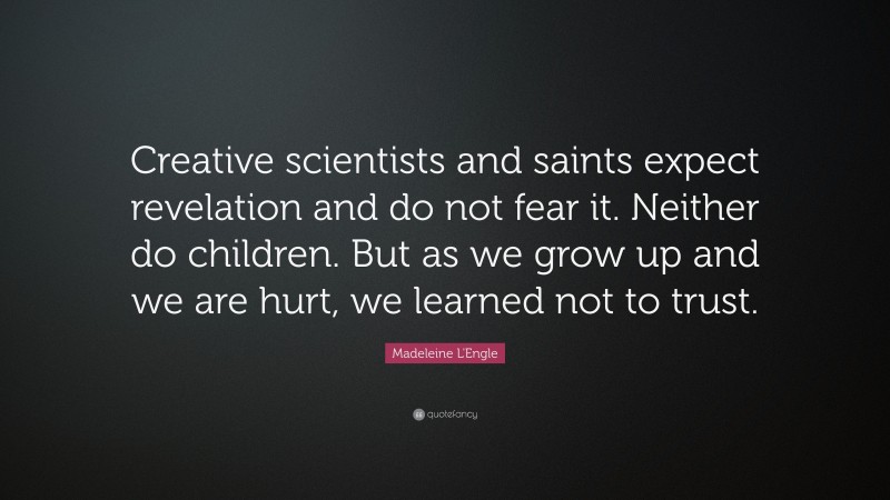 Madeleine L'Engle Quote: “Creative scientists and saints expect revelation and do not fear it. Neither do children. But as we grow up and we are hurt, we learned not to trust.”