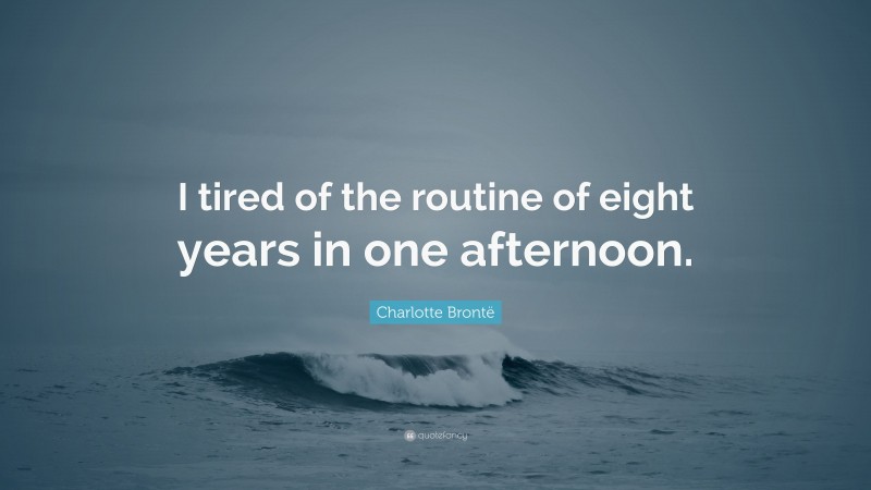 Charlotte Brontë Quote: “I tired of the routine of eight years in one afternoon.”