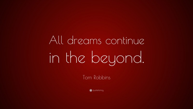 Tom Robbins Quote: “All dreams continue in the beyond.”