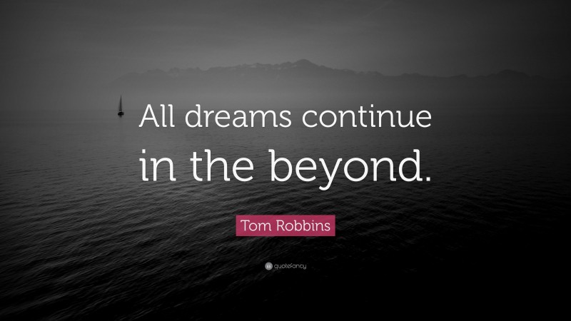 Tom Robbins Quote: “All dreams continue in the beyond.”