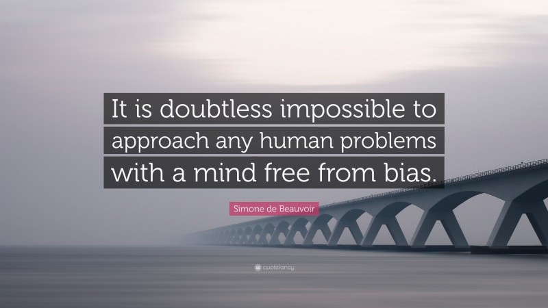 Simone de Beauvoir Quote: “It is doubtless impossible to approach any human problems with a mind free from bias.”