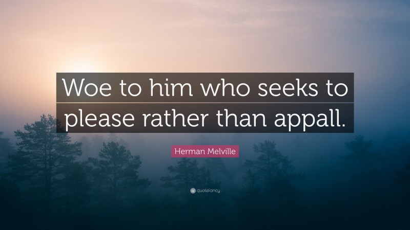 Herman Melville Quote: “Woe to him who seeks to please rather than appall.”