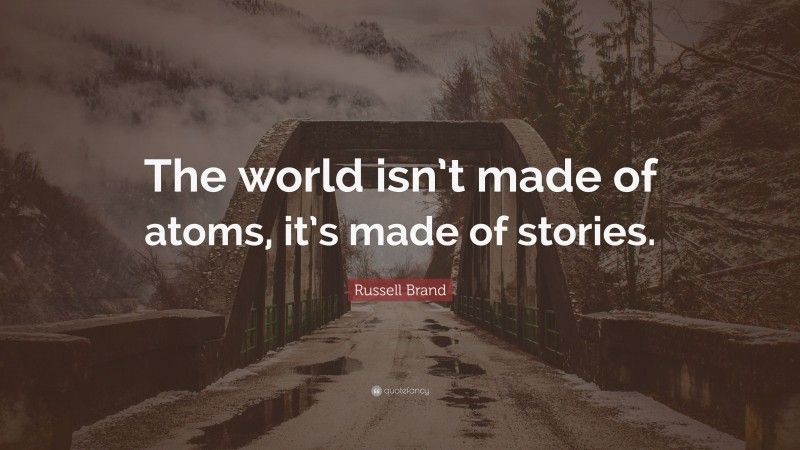 Russell Brand Quote: “The world isn’t made of atoms, it’s made of stories.”