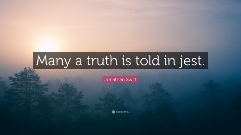 Jonathan Swift Quote: “Many a truth is told in jest.”