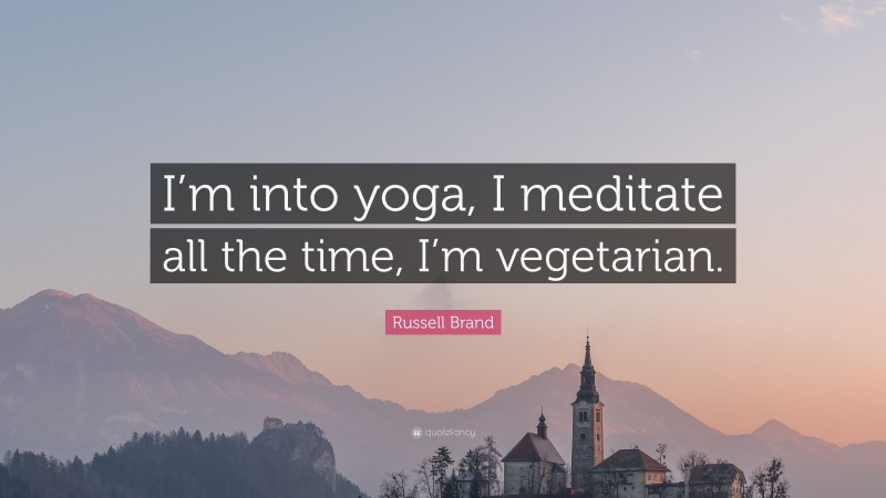 Russell Brand Quote: “I’m into yoga, I meditate all the time, I’m vegetarian.”