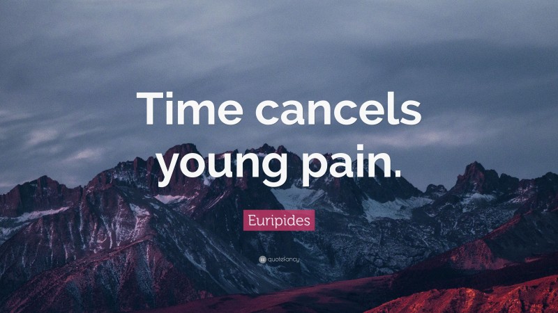 Euripides Quote: “Time cancels young pain.”