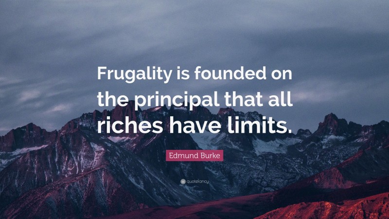 Edmund Burke Quote: “Frugality is founded on the principal that all riches have limits.”