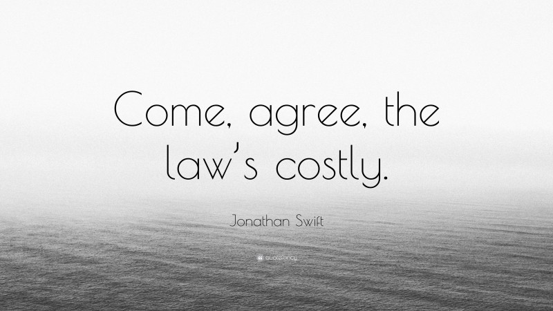 Jonathan Swift Quote: “Come, agree, the law’s costly.”