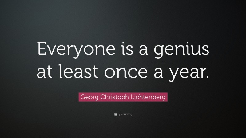 Georg Christoph Lichtenberg Quote: “Everyone is a genius at least once a year.”