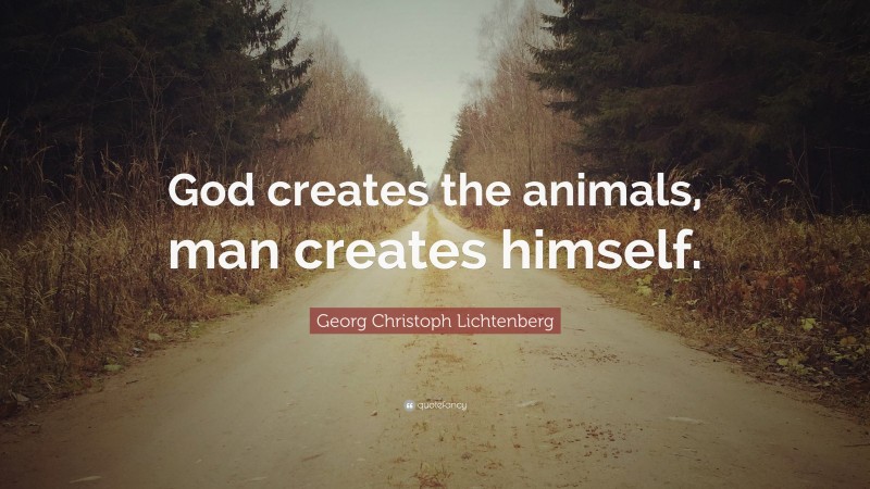 Georg Christoph Lichtenberg Quote: “God creates the animals, man creates himself.”