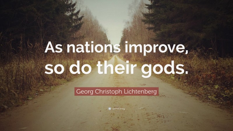 Georg Christoph Lichtenberg Quote: “As nations improve, so do their gods.”