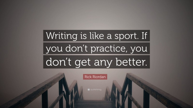 Rick Riordan Quote: “Writing is like a sport. If you don’t practice, you don’t get any better.”