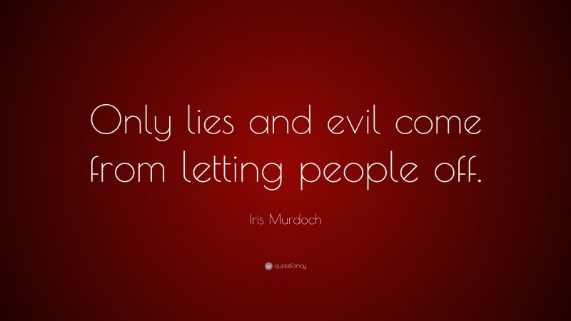 Iris Murdoch Quote: “Only lies and evil come from letting people off.”