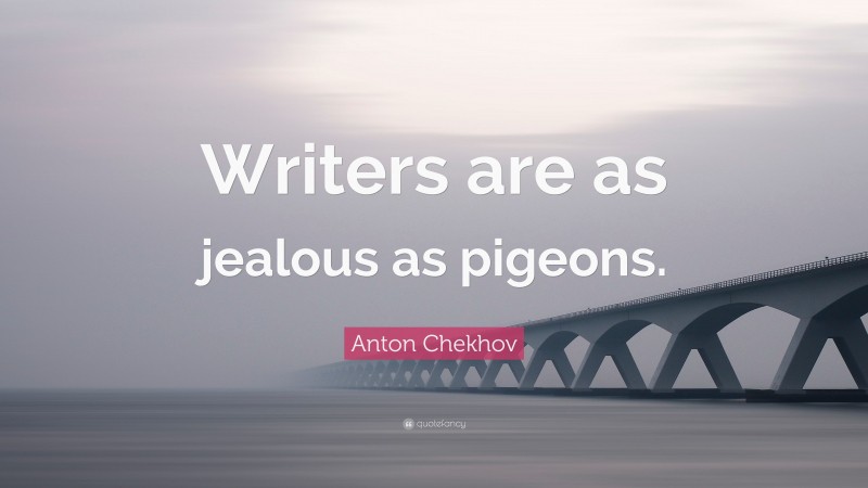 Anton Chekhov Quote: “Writers are as jealous as pigeons.”