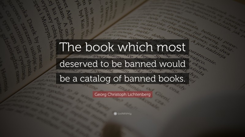 Georg Christoph Lichtenberg Quote: “The book which most deserved to be banned would be a catalog of banned books.”