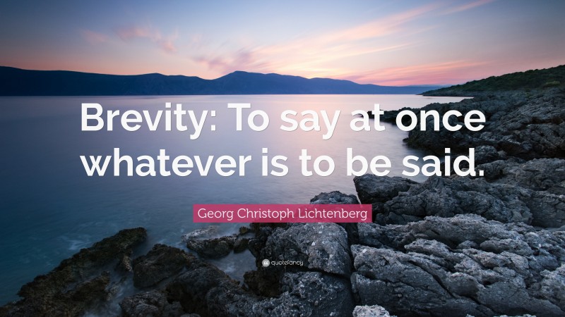 Georg Christoph Lichtenberg Quote: “Brevity: To say at once whatever is to be said.”