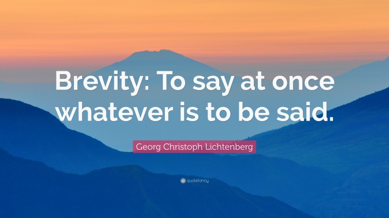 Georg Christoph Lichtenberg Quote: “Brevity: To say at once whatever is to be said.”