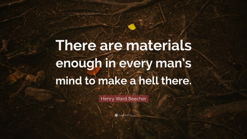 Henry Ward Beecher Quote: “There are materials enough in every man’s mind to make a hell there.”