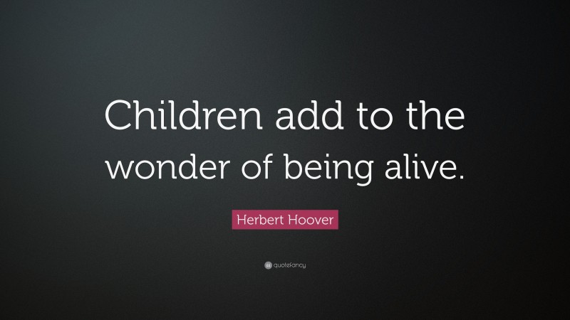 Herbert Hoover Quote: “Children add to the wonder of being alive.”
