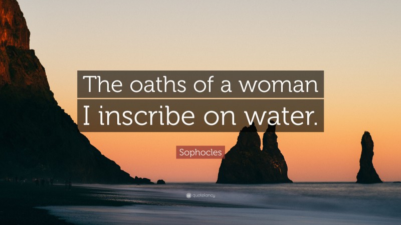 Sophocles Quote: “The oaths of a woman I inscribe on water.”