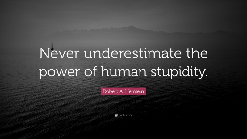 Robert A. Heinlein Quote: “Never underestimate the power of human stupidity.”