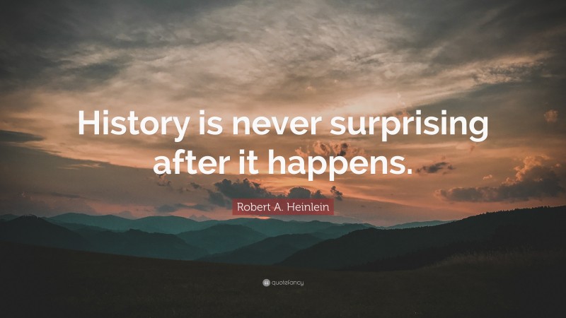 Robert A. Heinlein Quote: “History is never surprising after it happens.”