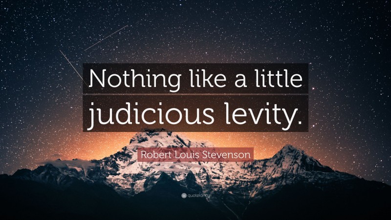 Robert Louis Stevenson Quote: “Nothing like a little judicious levity.”