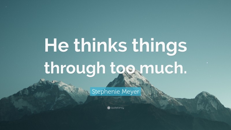 Stephenie Meyer Quote: “He thinks things through too much.”