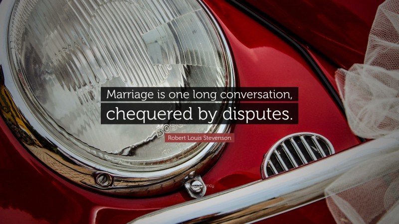 Robert Louis Stevenson Quote: “Marriage is one long conversation, chequered by disputes.”