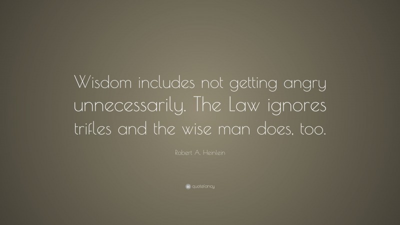 Robert A. Heinlein Quote: “Wisdom includes not getting angry unnecessarily. The Law ignores trifles and the wise man does, too.”