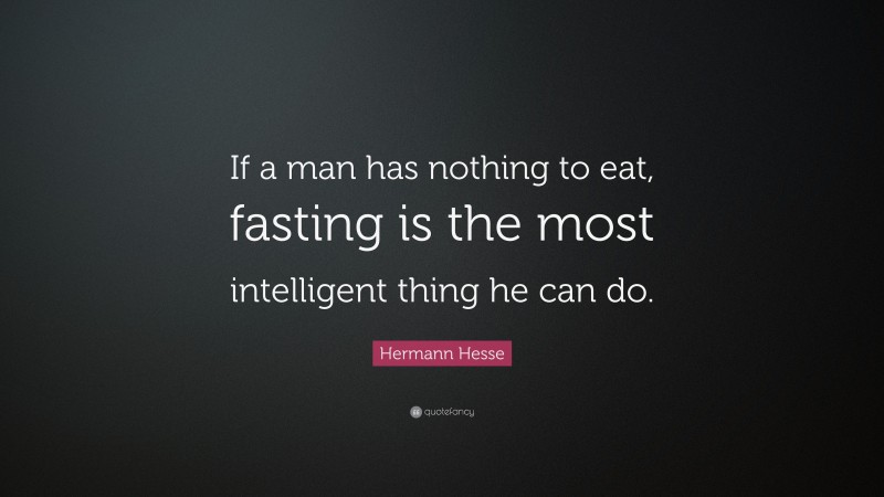 Hermann Hesse Quote: “If a man has nothing to eat, fasting is the most intelligent thing he can do.”