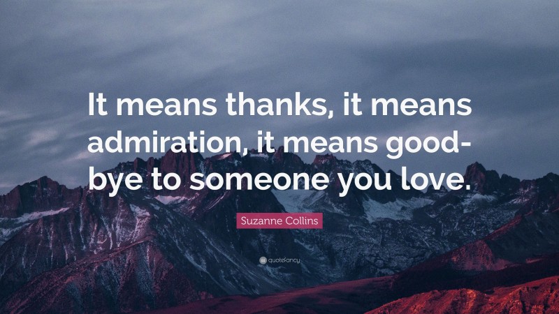 Suzanne Collins Quote: “It means thanks, it means admiration, it means good-bye to someone you love.”