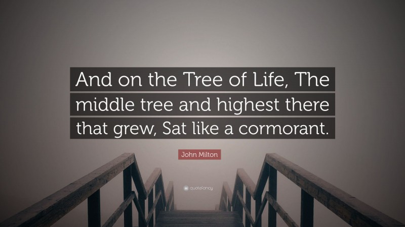 John Milton Quote: “And on the Tree of Life, The middle tree and highest there that grew, Sat like a cormorant.”