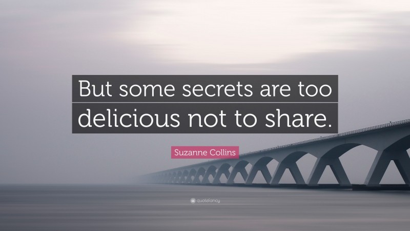 Suzanne Collins Quote: “But some secrets are too delicious not to share.”