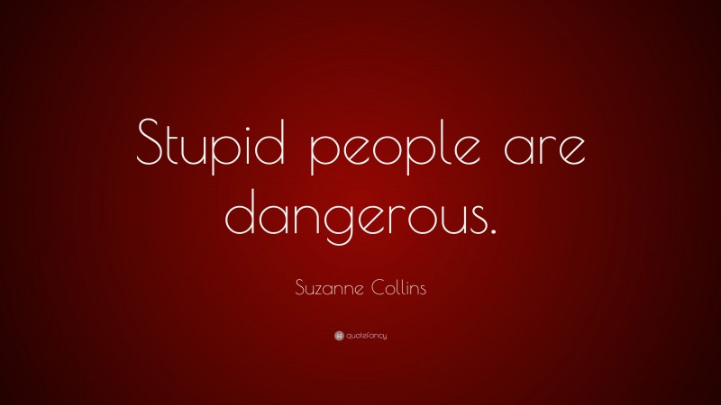 Suzanne Collins Quote: “Stupid people are dangerous.”