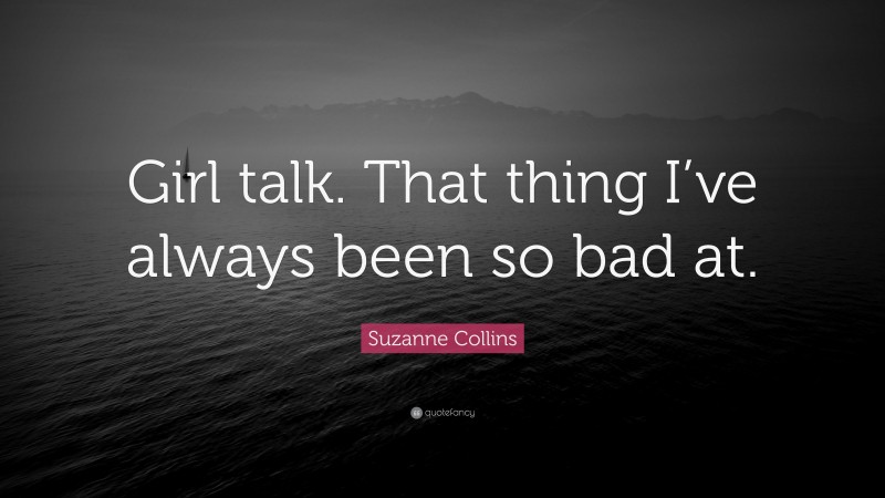 Suzanne Collins Quote: “Girl talk. That thing I’ve always been so bad at.”