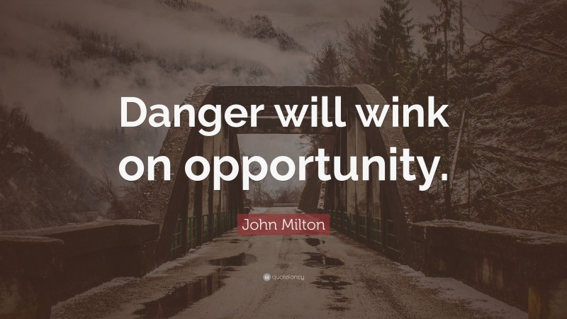 John Milton Quote: “Danger will wink on opportunity.”