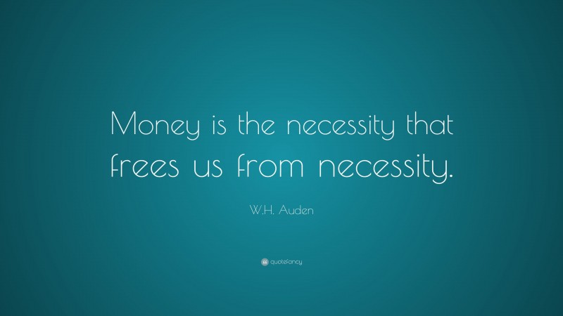 W.H. Auden Quote: “Money is the necessity that frees us from necessity.”
