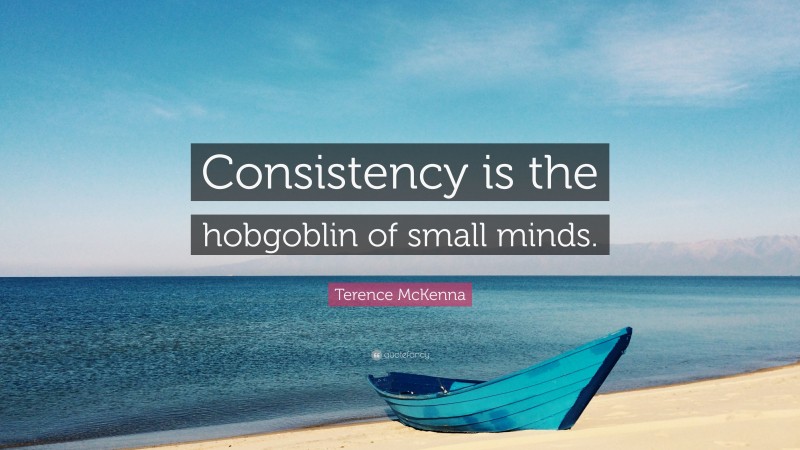 Terence McKenna Quote: “Consistency is the hobgoblin of small minds.”