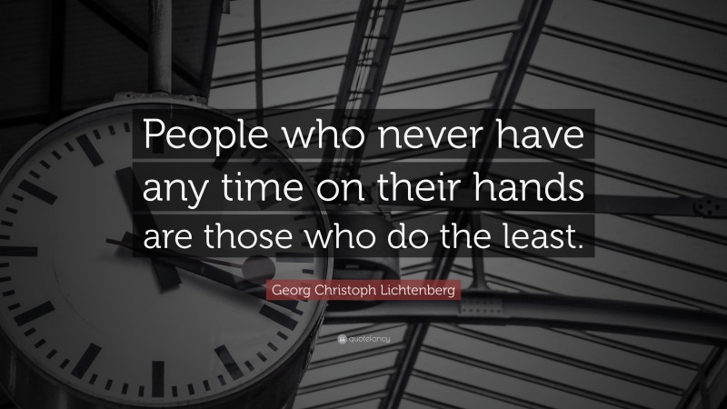Georg Christoph Lichtenberg Quote: “People who never have any time on their hands are those who do the least.”