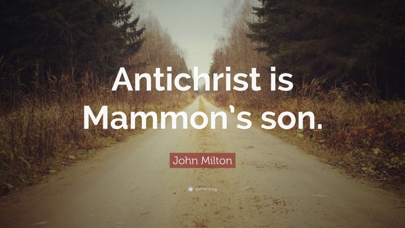 John Milton Quote: “Antichrist is Mammon’s son.”
