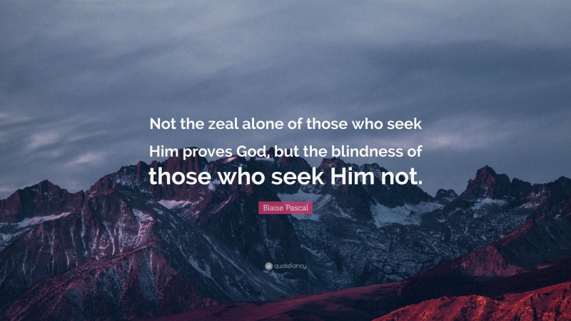 Blaise Pascal Quote: “Not the zeal alone of those who seek Him proves God, but the blindness of those who seek Him not.”