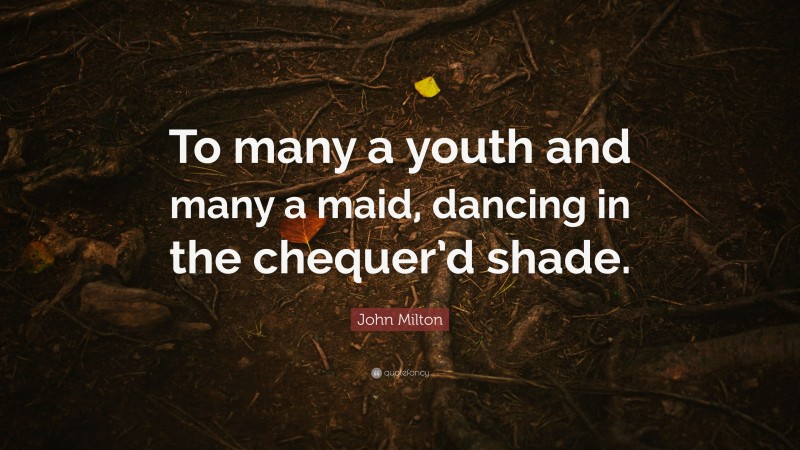 John Milton Quote: “To many a youth and many a maid, dancing in the chequer’d shade.”
